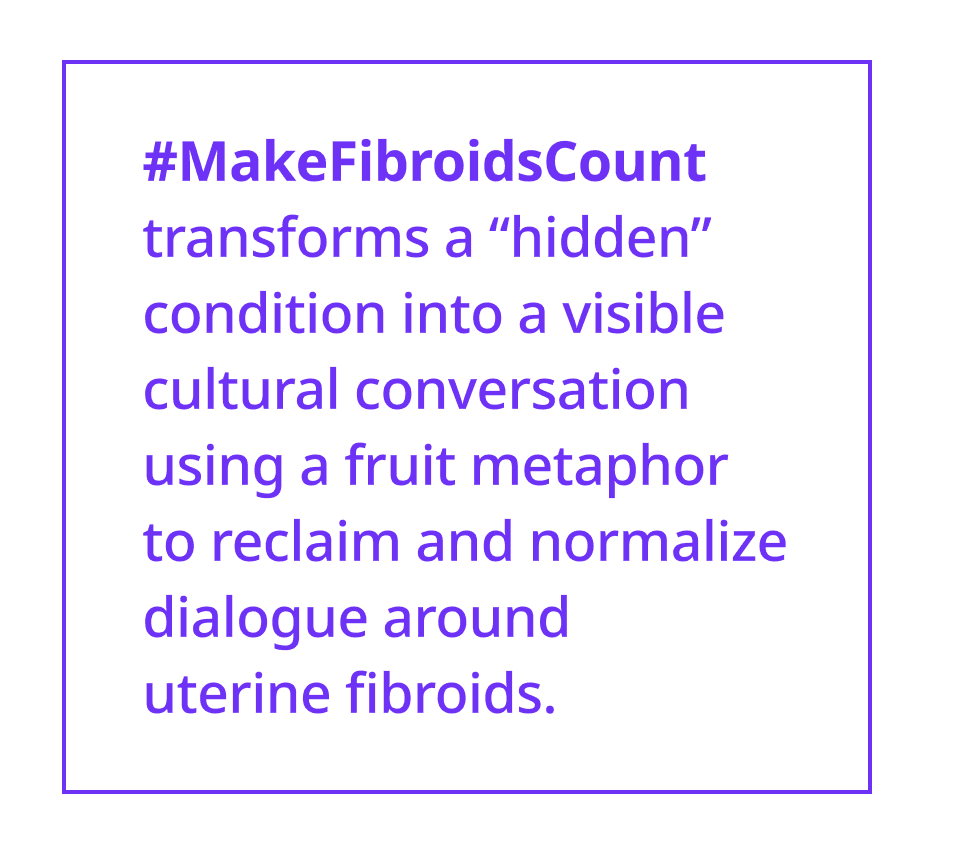 #MakeFibroidsCount transforms a “hidden” condition into a visible cultural conversation using a fruit metaphor to reclaim and normalize dialogue around uterine 